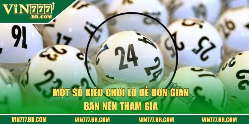 Lô Đề Vin777 - Trải Nghiệm Cược Đề Với Các Con Lô May Mắn 2 Một số kiểu chơi lô đề đơn giản bạn nên tham gia