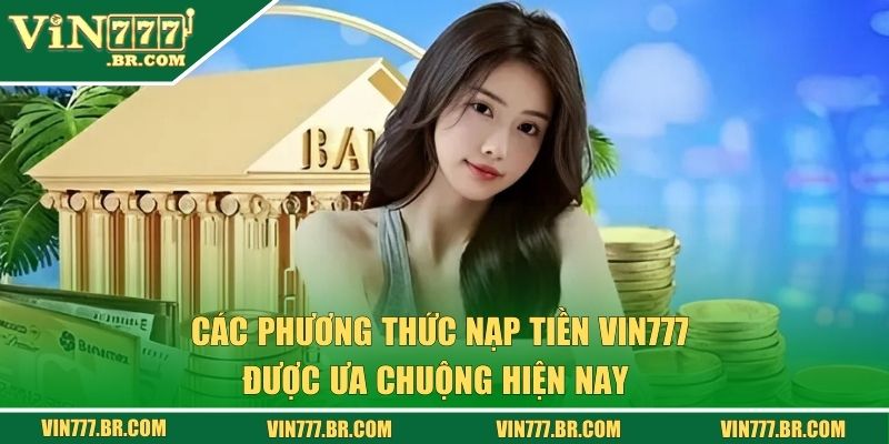 Nạp Tiền VIN777 - Hướng Dẫn Chi Tiết Giúp Giao Dịch Mượt Mà 1 Các phương thức giao dịch đang được ưa chuộng hiện nay